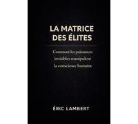 La Matrice des Elites: Comment les puissances invisibles manipulent la conscience humaine