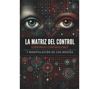 La Matriz del Control: Gobiernos, Corporaciones y Manipulación de los Medios