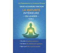 La maturité intérieure du leader: Relier leadership, conscience et présence (Collection : Les Fondamentaux du Leadership Humain)
