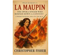 La Maupin: The Opera Singer Who Burned Down a Convent: A Sword-Fighting Diva on the Run (Wild Humans of History)