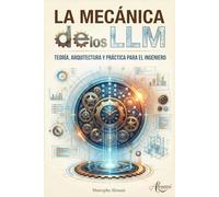 La Mecánica de los LLM: Teoría, Arquitectura y Práctica para el Ingeniero