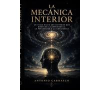La Mecánica Interior: Un viaje hacia los sistemas que modelan la experiencia, la percepción y la conciencia