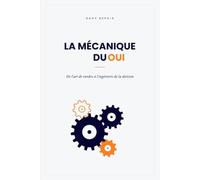 La Mécanique du oui: De l'art de vendre à l'ingénierie de la décision