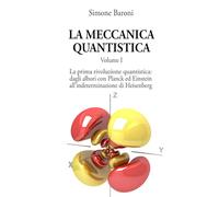 La meccanica quantistica: Volume I: la prima rivoluzione quantistica