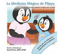 La Medicina Mágica de Flippy: Un cuento tierno para ayudar a los niños a tomar su medicina con valentía y confianza (Las Grandes Aventuras Valientes de Flippy sobre la Salud)
