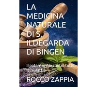 LA MEDICINA NATURALE DI S. ILDEGARDA DI BINGEN: Il potere verde contro tutte le malattie (medicina energetica)