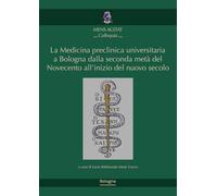 La medicina preclinica universitaria a Bologna dalla seconda metà del Novecento all'inizio del nuovo secolo (Accademia delle Scienze Mens Agitat. Colloquia)