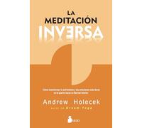 La meditación inversa: Cómo transformar tu sufrimiento y tus emociones más duras en la puerta hacia tu libertad interior.