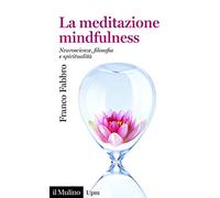 La meditazione mindfulness. Neuroscienze, filosofia e spiritualità (Universale paperbacks Il Mulino)