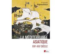 La Méditerranée asiatique: Villes portuaires et réseaux marchands en Chine, au Japon et en Asie du Sud-Est, XVIe-XXIe siècles