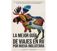 La mejor guía de viajes en RV por Nueva Inglaterra: Un compañero para cada viajero en RV que se aventure en los hermosos paisajes de Nueva Inglaterra