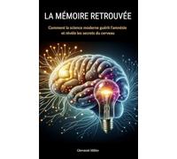 LA MÉMOIRE RETROUVÉE : Comment la science moderne guérit l'amnésie et révèle les secrets du cerveau: "Découvertes révolutionnaires, neuroplasticité aux thérapies géniques, renaissance cognitive"