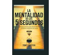 LA MENTALIDAD DE LOS 5 SEGUNDOS: Una guía práctica para desarrollar la confianza y alcanzar sus metas