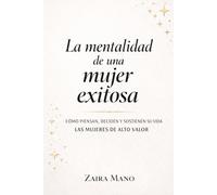 La mentalidad de una mujer exitosa: Cómo piensan, deciden y sostienen su vida las mujeres de alto valor