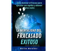 La mentalidad del fracasado exitoso: Cómo dominar el fracaso para ejecutar con rapidez y obtener éxitos reales
