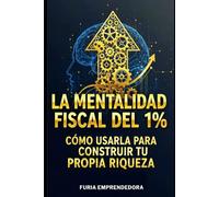 La Mentalidad Fiscal del 1%: Cómo Usarla para Construir Tu Propia Riqueza