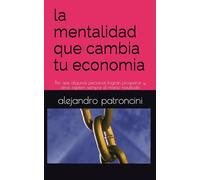 la mentalidad que cambia tu economia: Por que algunas personas logran prosperar y otras repiten siempre el mismo resultado