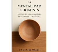 LA MENTALIDAD SHOKUNIN: Lecciones japonesas para el trabajo y la maestría