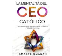 La Mentalità del CEO Cattolico: La tua guida da solopreneur per Fede, Focus e Fortuna