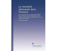 La mentalité allemande dans l'histoire: discours prononcé au grand amphithéâtre de la Sorbonne le jour de Pâques 4 avril 1915 et à la Société astronomique de France le dimanche suivant