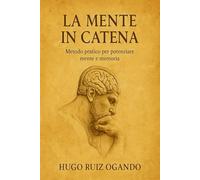 LA MENTE A CATENA - SISTEMA DI ALLENAMENTO MENTALE: Metodo pratico per potenziare memoria, concentrazione e creatività