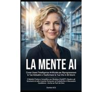 LA MENTE AI: Come Usare l’Intelligenza Artificiale per Riprogrammare le Tue Abitudini e Trasformare la Tua Vita in 90 Giorni