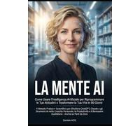 LA MENTE AI: Come Usare l’Intelligenza Artificiale per Riprogrammare le Tue Abitudini e Trasformare la Tua Vita in 90 Giorni