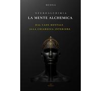 LA MENTE ALCHEMICA: Dalle leggi universali alla maestria quotidiana (Eros Mystica™ - Alchimia Moderna)