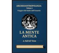 La Mente Antica: Neuroscienze del Paleolitico: come pensavano, sentivano e immaginavano i nostri antenati