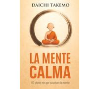 LA MENTE CALMA: 60 Storie Zen per svuotare la Mente, Lasciare Andare e ritrovare il tuo Ikigai