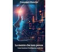 La Mente che Non Pensa: come funziona l’intelligenza artificiale