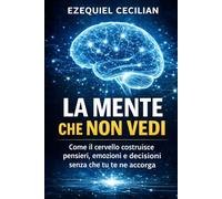 LA MENTE CHE NON VEDI: Come il cervello costruisce pensieri, emozioni e decisioni senza che tu te ne accorga: 2 (Biblioteca dell’umano moderno)