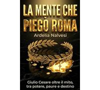 La mente che piegò Roma: Giulio Cesare oltre il mito tra potere, paure e destino