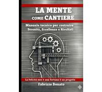 La mente come cantiere: Manuale tecnico per costruire serenità eccellenza e risultati