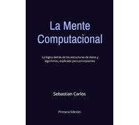 La Mente Computacional: La Lógica Detrás de las Estructuras de Datos y Algoritmos, Explicada Para Principiantes | 300 Páginas B/N
