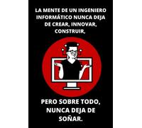 LA MENTE DE UN INGENIERO INFORMÁTICO NUNCA DEJA DE CREAR, INNOVAR, CONSTRUIR, PERO SOBRE TODO, NUNCA DEJA DE SOÑAR.: El Mas Bonito Cuaderno De ... para los apasionados de la informática .