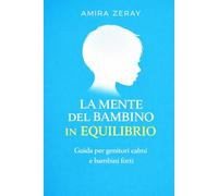 LA MENTE DEL BAMBINO IN EQUILIBRIO: Guida per genitori calmi e bambini forti (La guida del genitore consapevole)