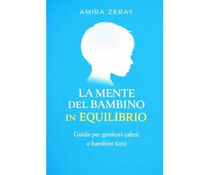 LA MENTE DEL BAMBINO IN EQUILIBRIO: Guida per genitori calmi e bambini forti (La guida del genitore consapevole)