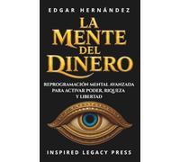 LA MENTE DEL DINERO: Reprogramación mental avanzada para activar poder, riqueza y libertad (INSPIRED LEGACY • RIQUEZA)