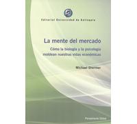 La Mente Del Mercado. Como La Biologia Y La Psicologia Moldean Nuestras Vidas Economicas