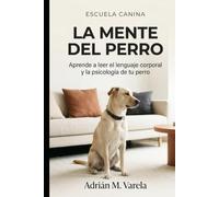 La mente del perro: Aprende a leer el lenguaje corporal y la psicología de tu perro: Una guía completa para entender a tu mejor amigo y fortalecer vuestro vínculo (Escuela Canina)