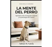 La mente del perro: Aprende a leer el lenguaje corporal y la psicología de tu perro: Una guía completa para entender a tu mejor amigo y fortalecer vuestro vínculo (Escuela Canina)