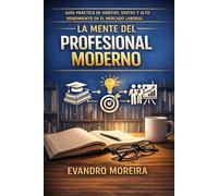 LA MENTE DEL PROFESIONAL MODERNO: Guía práctica de hábitos, ventas y alto rendimiento en el mercado laboral