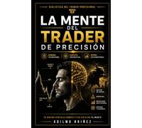 La Mente Del Trader De Precisión: Cómo dominar tu psicología para lograr resultados consistentes.: 9 (Biblioteca del Trader Profesional)