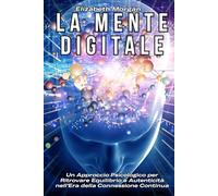 LA MENTE DIGITALE: Multitasking, Dipendenza e Relazioni Virtuali: Un Approccio Psicologico per Ritrovare Equilibrio e Autenticità nell’Era della Connessione Continua