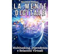 LA MENTE DIGITALE: Multitasking, Dipendenza e Relazioni Virtuali: Un Approccio Psicologico per Ritrovare Equilibrio e Autenticità nell’Era della Connessione Continua