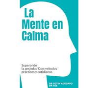 La Mente en Calma: Superando la ansiedad Con métodos prácticos y cotidianos