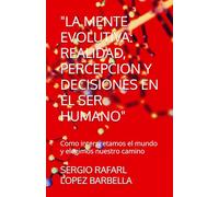 "LA MENTE EVOLUTIVA: REALIDAD, PERCEPCION Y DECISIONES EN EL SER HUMANO": Como interpretamos el mundo y elegimos nuestro camino