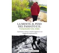 La mente, il peso del passato e il viaggio oltre. Esperienza, scienza e antiche saggezze in un viaggio di trasformazione (Nuove voci. I saggi)