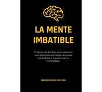 La Mente Imbatible.: El diario de 90 días para construir una disciplina de hierro, dominar tus hábitos y transformar tu mentalidad. (Buenos hábitos)